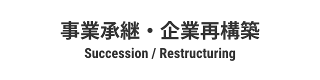 事業承継・企業再構築 Succession / Restructuring